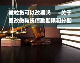 微粒贷可以改期吗——关于更改微粒贷借款期限和分期时长的疑问解答