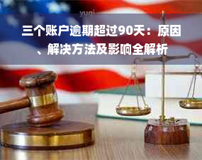 三个账户逾期超过90天：原因、解决方法及影响全解析