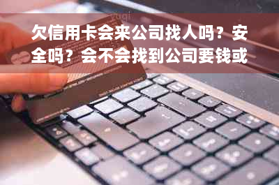 欠信用卡会来公司找人吗？安全吗？会不会找到公司要钱或打给公司？