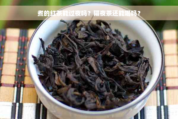 煮的红茶能过夜吗？隔夜茶还能喝吗？