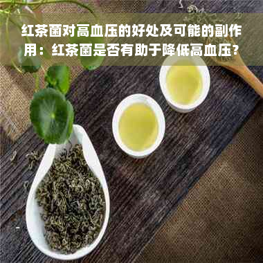 红茶菌对高血压的好处及可能的副作用：红茶菌是否有助于降低高血压？