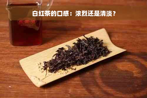 白红茶的口感：浓烈还是清淡？