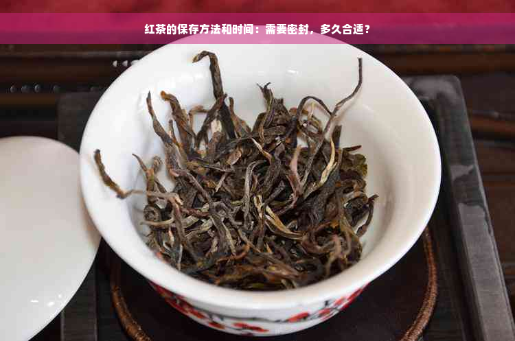 红茶的保存方法和时间：需要密封，多久合适？