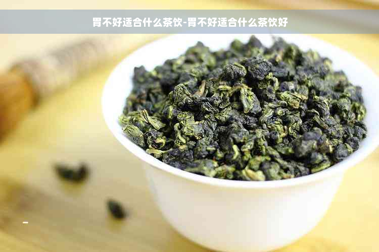 胃不好适合什么茶饮-胃不好适合什么茶饮好