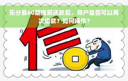 乐分易60期提前还款后，用户是否可以再次借款？如何操作？