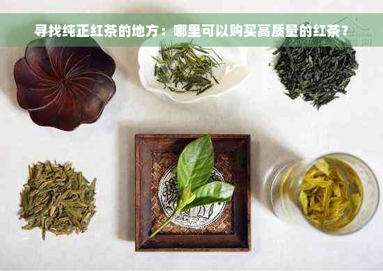 寻找纯正红茶的地方：哪里可以购买高质量的红茶？