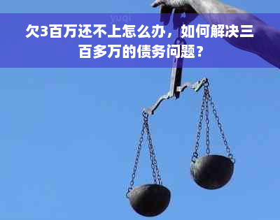 欠3百万还不上怎么办，如何解决三百多万的债务问题？