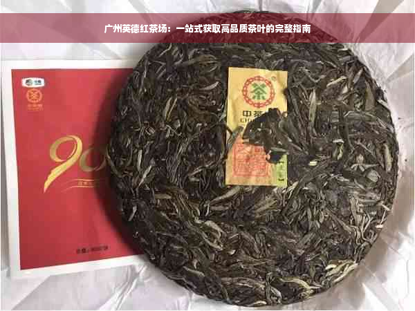 广州英德红茶场：一站式获取高品质茶叶的完整指南