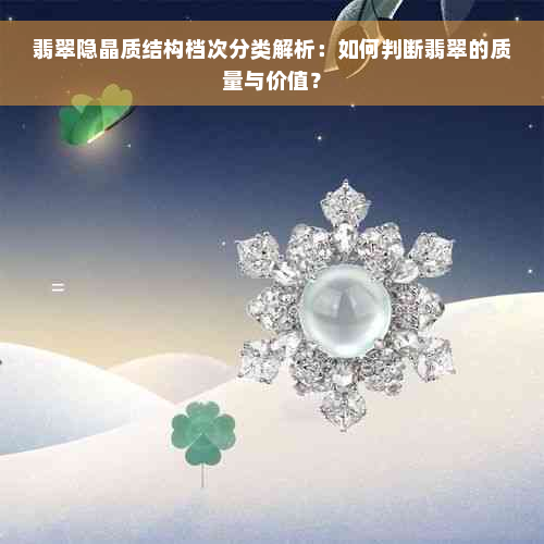 翡翠隐晶质结构档次分类解析：如何判断翡翠的质量与价值？