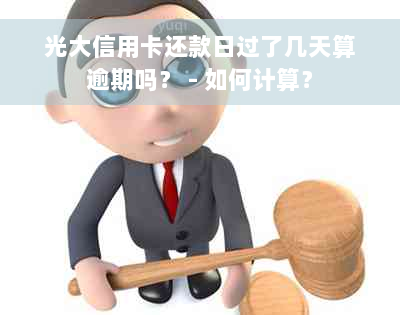 光大信用卡还款日过了几天算逾期吗？ - 如何计算？