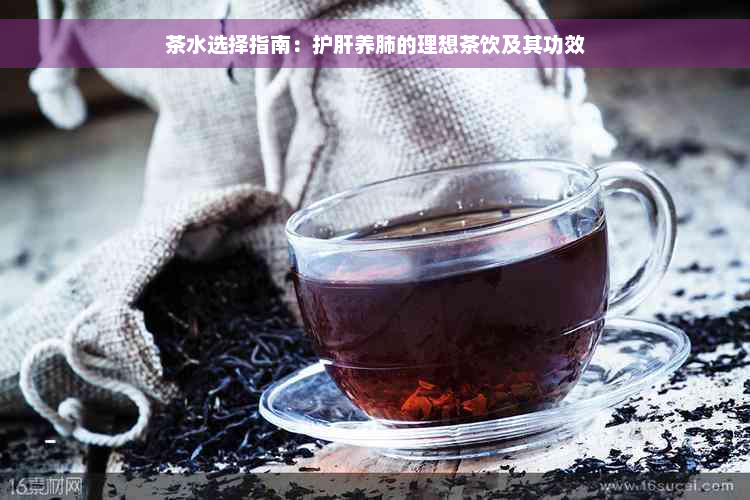 茶水选择指南：护肝养肺的理想茶饮及其功效