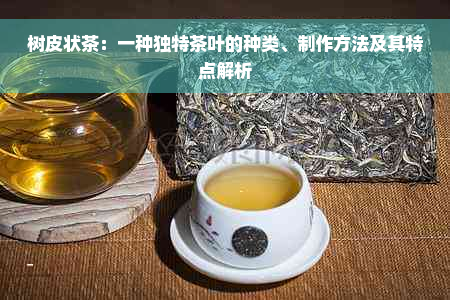 树皮状茶：一种独特茶叶的种类、制作方法及其特点解析