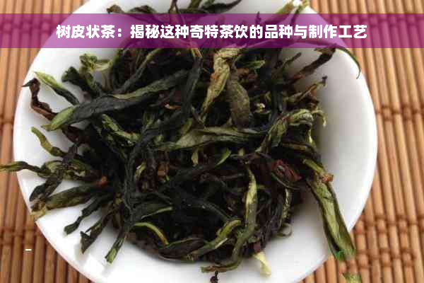 树皮状茶：揭秘这种奇特茶饮的品种与制作工艺