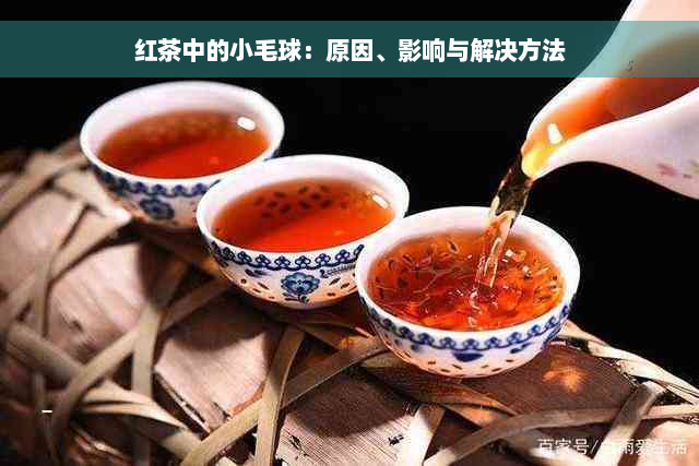 红茶中的小毛球：原因、影响与解决方法