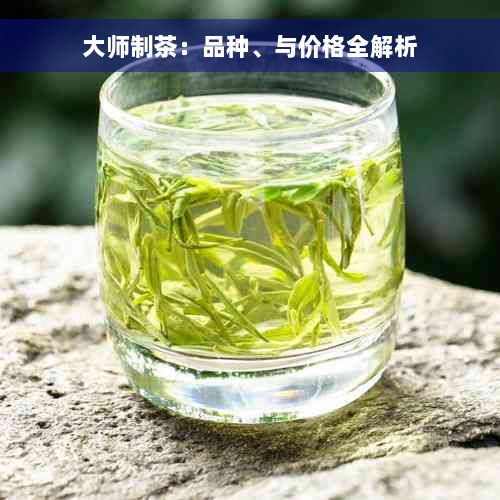 大师制茶：品种、与价格全解析