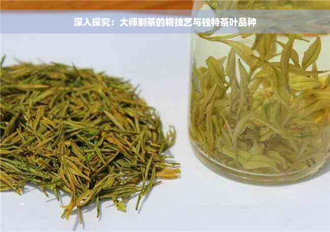 深入探究：大师制茶的精技艺与独特茶叶品种