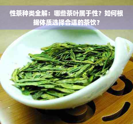 性茶种类全解：哪些茶叶属于性？如何根据体质选择合适的茶饮？