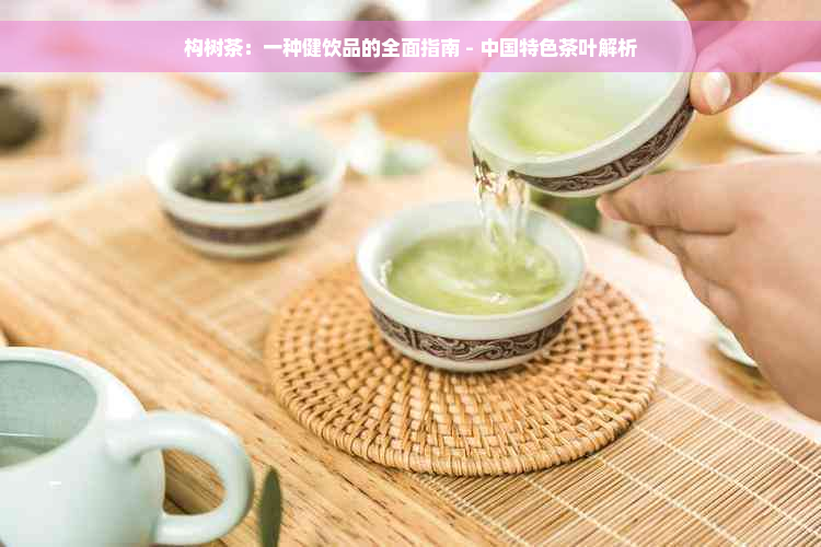 构树茶：一种健饮品的全面指南 - 中国特色茶叶解析