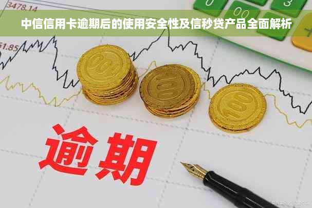 中信信用卡逾期后的使用安全性及信秒贷产品全面解析