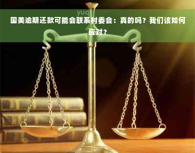 国美逾期还款可能会联系村委会：真的吗？我们该如何应对？