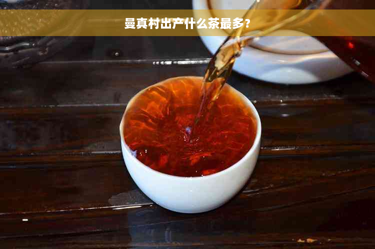 曼真村出产什么茶最多？