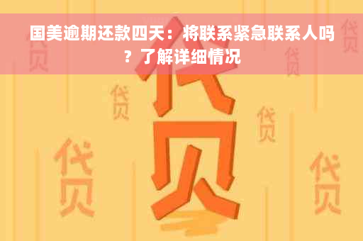 国美逾期还款四天：将联系紧急联系人吗？了解详细情况