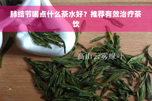 肺结节喝点什么茶水好？推荐有效治疗茶饮