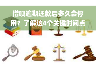 借呗逾期还款后多久会停用？了解这4个关键时间点！