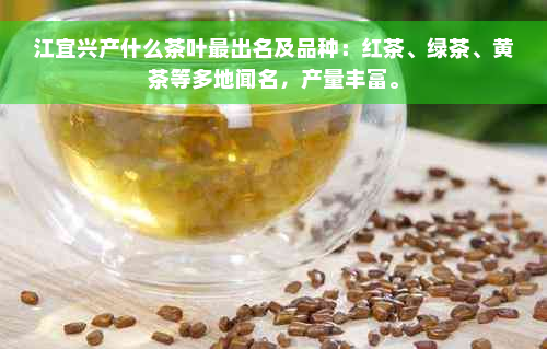 江宜兴产什么茶叶最出名及品种：红茶、绿茶、黄茶等多地闻名，产量丰富。