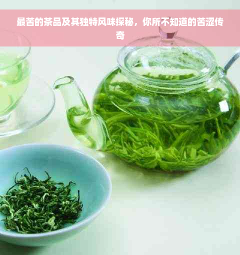 最苦的茶品及其独特风味探秘，你所不知道的苦涩传奇