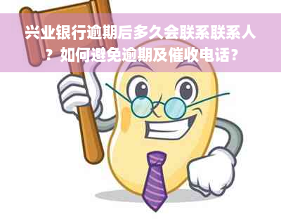 兴业银行逾期后多久会联系联系人？如何避免逾期及催收电话？