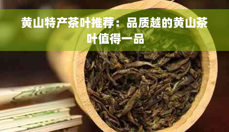 黄山特产茶叶推荐：品质越的黄山茶叶值得一品