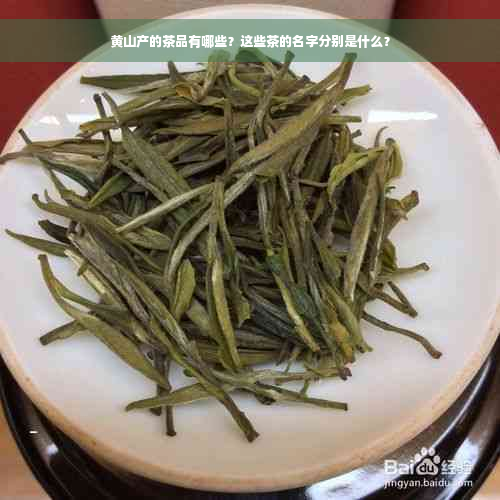 黄山产的茶品有哪些？这些茶的名字分别是什么？