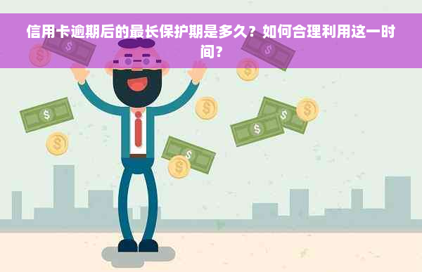 信用卡逾期后的最长保护期是多久？如何合理利用这一时间？