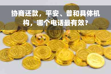 协商还款，平安、普和具体机构，哪个电话最有效？