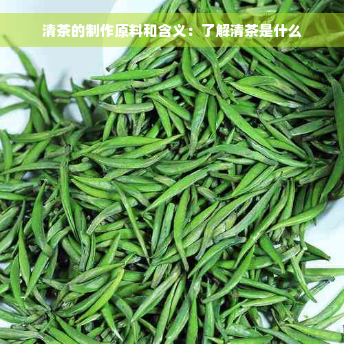 清茶的制作原料和含义：了解清茶是什么