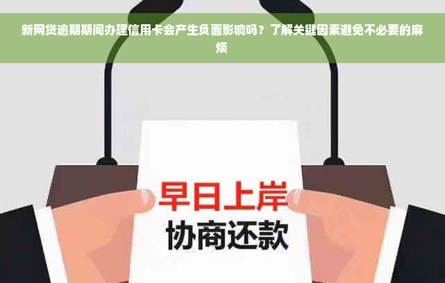 新网贷逾期期间办理信用卡会产生负面影响吗？了解关键因素避免不必要的麻烦