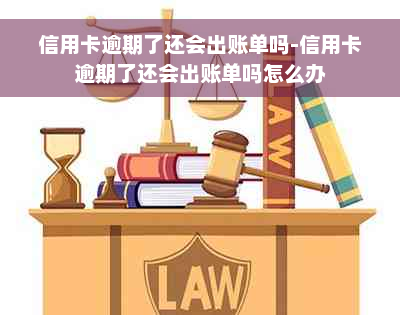 信用卡逾期了还会出账单吗-信用卡逾期了还会出账单吗怎么办