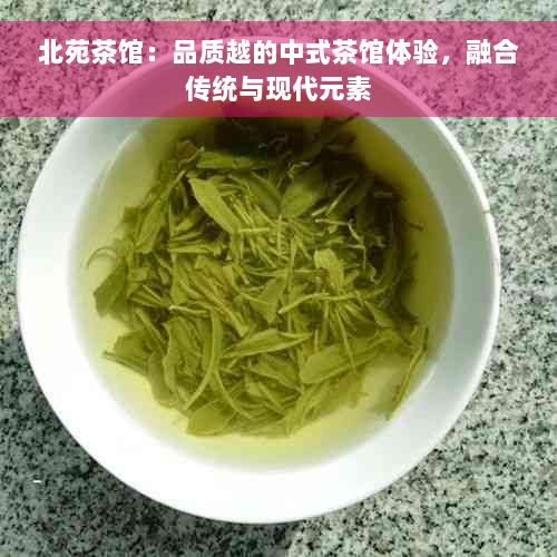 北苑茶馆：品质越的中式茶馆体验，融合传统与现代元素