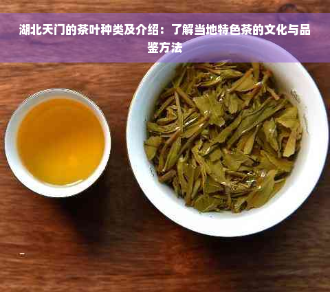 湖北天门的茶叶种类及介绍：了解当地特色茶的文化与品鉴方法