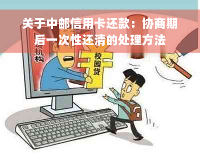 关于中邮信用卡还款：协商期后一次性还清的处理方法