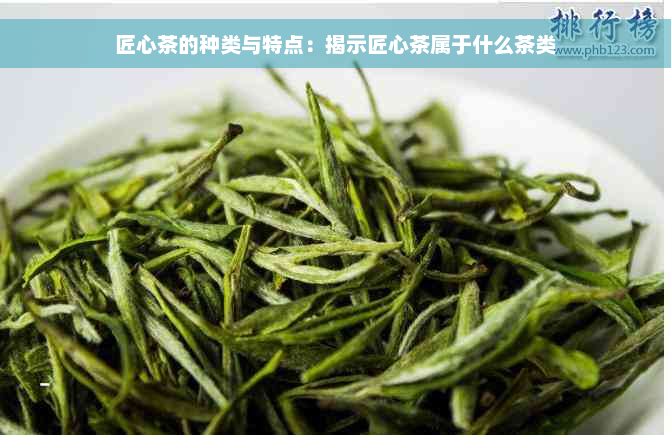 匠心茶的种类与特点：揭示匠心茶属于什么茶类