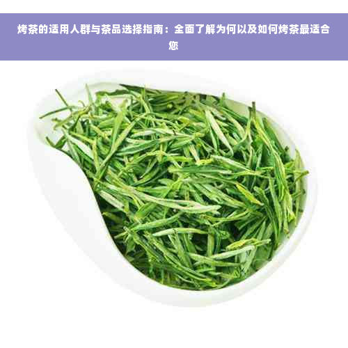 烤茶的适用人群与茶品选择指南：全面了解为何以及如何烤茶最适合您