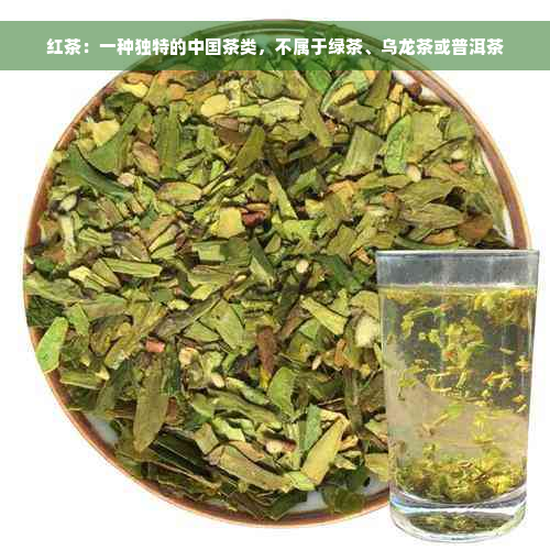 红茶：一种独特的中国茶类，不属于绿茶、乌龙茶或普洱茶