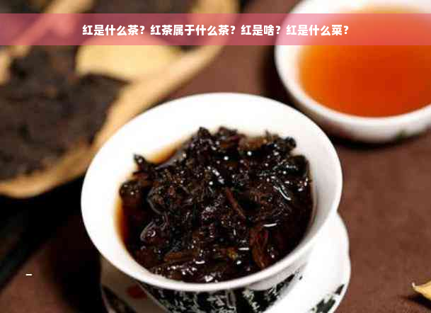 红是什么茶？红茶属于什么茶？红是啥？红是什么菜？