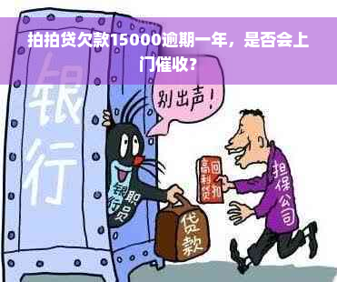 拍拍贷欠款15000逾期一年，是否会上门催收？