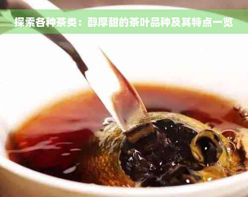 探索各种茶类：醇厚甜的茶叶品种及其特点一览