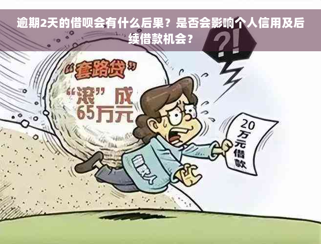 逾期2天的借呗会有什么后果？是否会影响个人信用及后续借款机会？