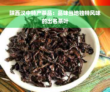 陕西汉中特产茶品：品味当地独特风味的出名茶叶