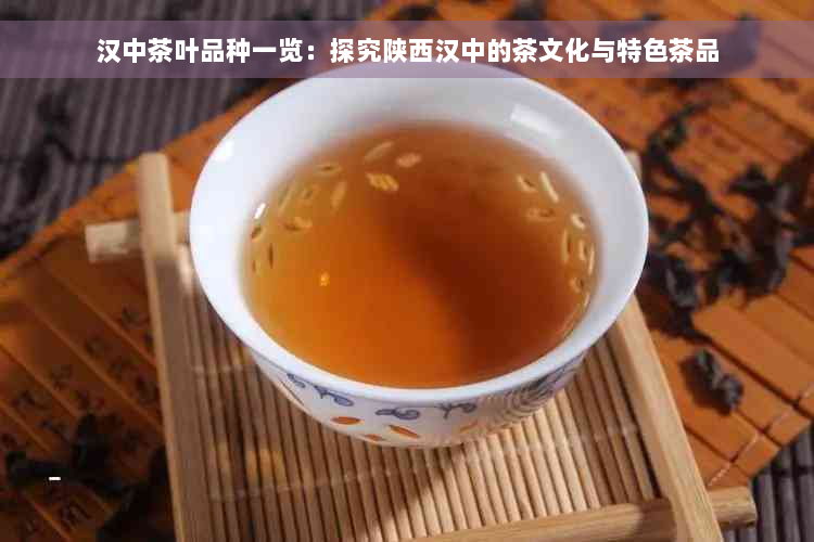 汉中茶叶品种一览：探究陕西汉中的茶文化与特色茶品